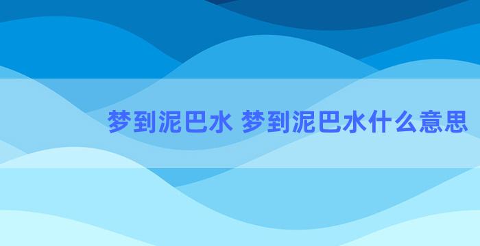 梦到泥巴水 梦到泥巴水什么意思